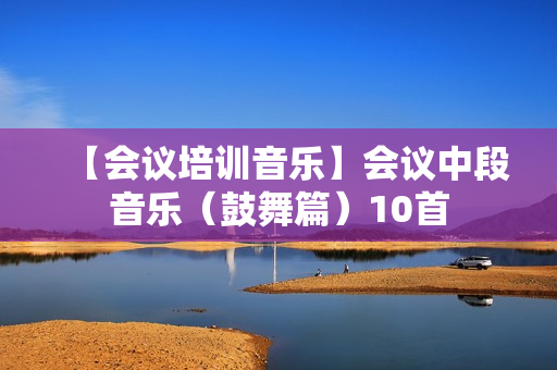 【会议培训音乐】会议中段音乐（鼓舞篇）10首