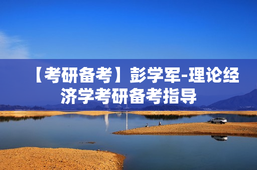 【考研备考】彭学军-理论经济学考研备考指导