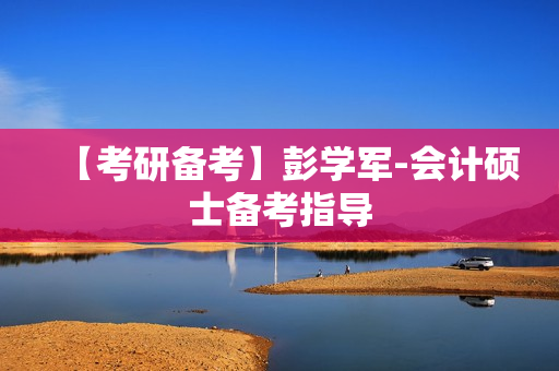 【考研备考】彭学军-会计硕士备考指导