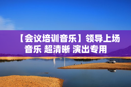 【会议培训音乐】领导上场音乐 超清晰 演出专用