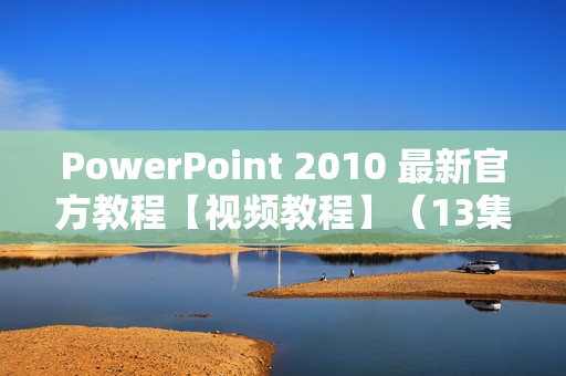 PowerPoint 2010 最新官方教程【视频教程】（13集）