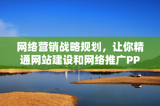 网络营销战略规划，让你精通网站建设和网络推广PPT