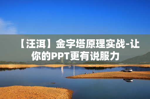 【汪洱】金字塔原理实战-让你的PPT更有说服力