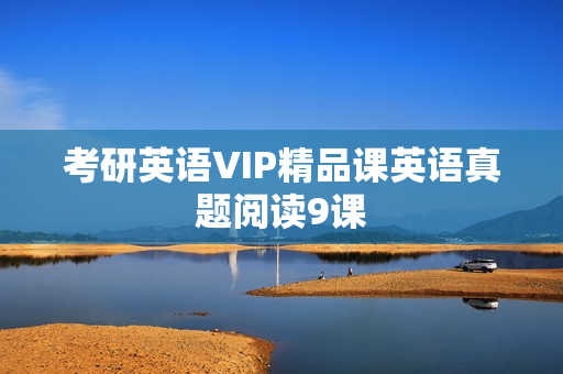 考研英语VIP精品课英语真题阅读9课