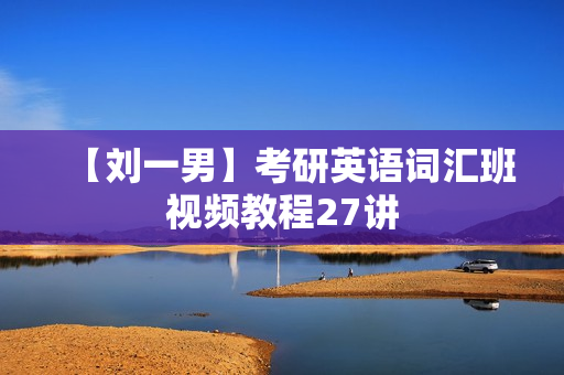 【刘一男】考研英语词汇班视频教程27讲
