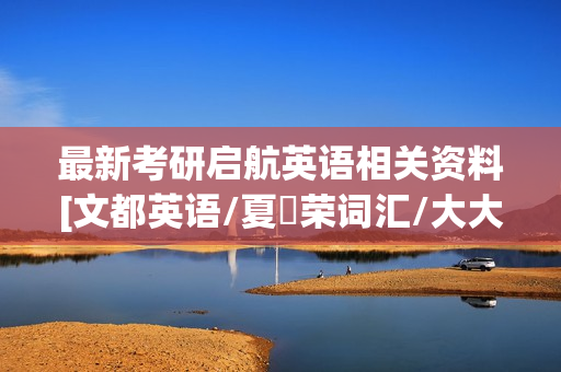 最新考研启航英语相关资料[文都英语/夏徛荣词汇/大大方法踢爆单词/必考语法/最强词汇等视频