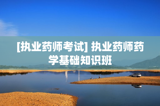 [执业药师考试] 执业药师药学基础知识班  第1张