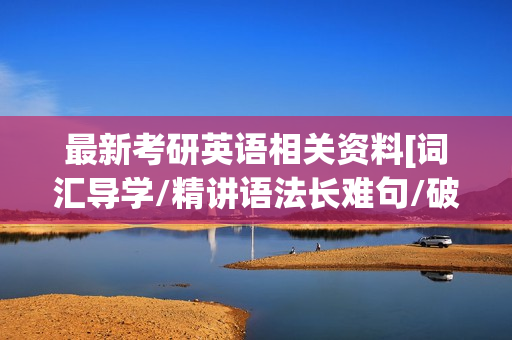 最新考研英语相关资料[词汇导学/精讲语法长难句/破解速记/写作/新题型精讲等]全套