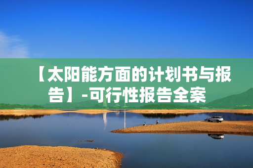 【太阳能方面的计划书与报告】-可行性报告全案