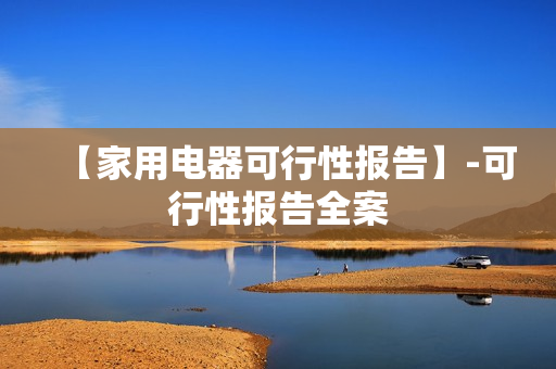 【家用电器可行性报告】-可行性报告全案