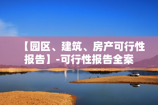 【园区、建筑、房产可行性报告】-可行性报告全案