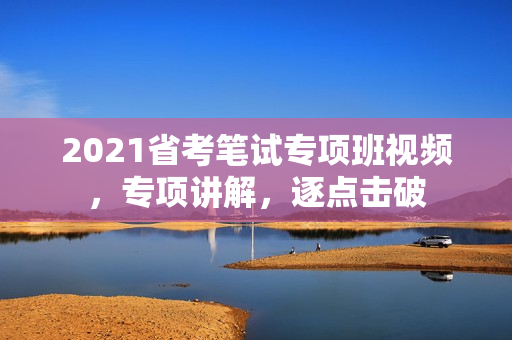 2021省考笔试专项班视频，专项讲解，逐点击破