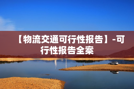 【物流交通可行性报告】-可行性报告全案