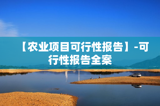 【农业项目可行性报告】-可行性报告全案