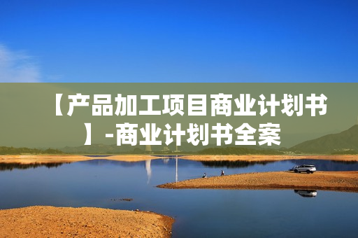 【产品加工项目商业计划书】-商业计划书全案