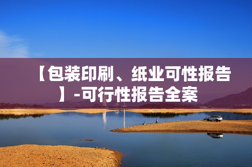 【包装印刷、纸业可性报告】-可行性报告全案