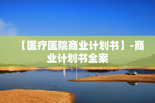 【医疗医院商业计划书】-商业计划书全案