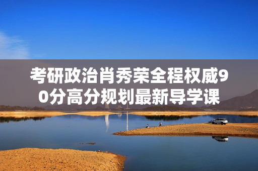 考研政治肖秀荣全程权威90分高分规划最新导学课