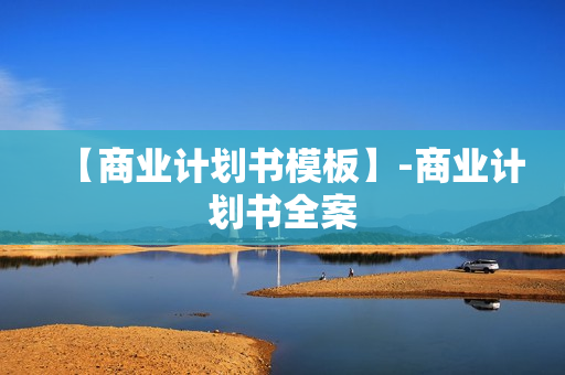 【商业计划书模板】-商业计划书全案
