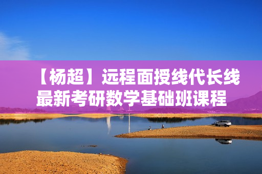 【杨超】远程面授线代长线最新考研数学基础班课程