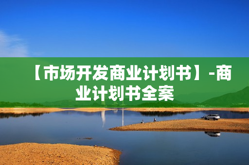 【市场开发商业计划书】-商业计划书全案