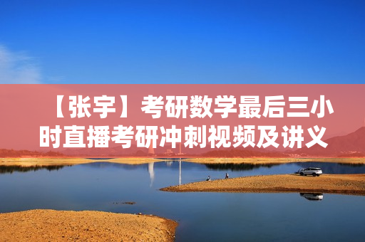 【张宇】考研数学最后三小时直播考研冲刺视频及讲义