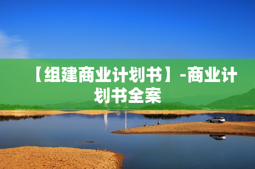 【组建商业计划书】-商业计划书全案