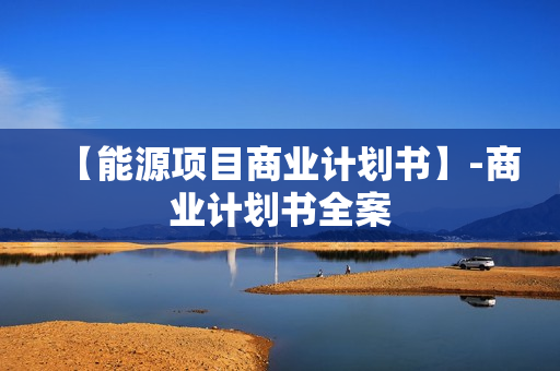 【能源项目商业计划书】-商业计划书全案