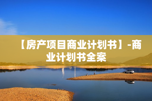 【房产项目商业计划书】-商业计划书全案