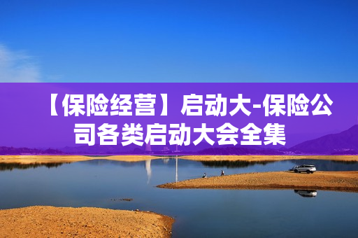 【保险经营】启动大-保险公司各类启动大会全集