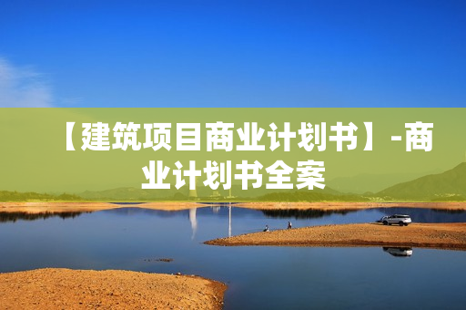 【建筑项目商业计划书】-商业计划书全案