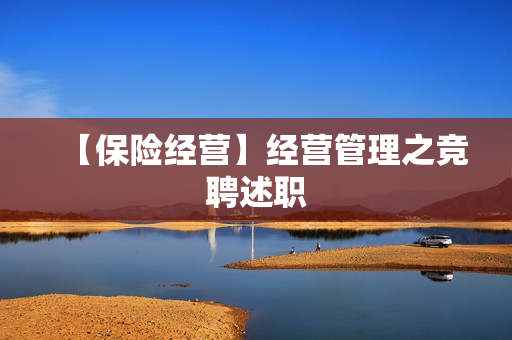 【保险经营】经营管理之竞聘述职