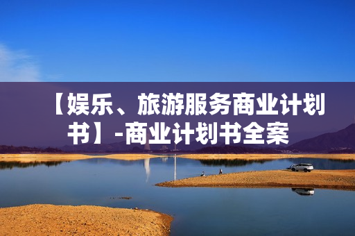 【娱乐、旅游服务商业计划书】-商业计划书全案