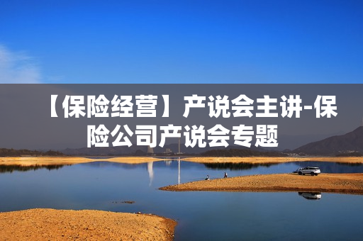 【保险经营】产说会主讲-保险公司产说会专题