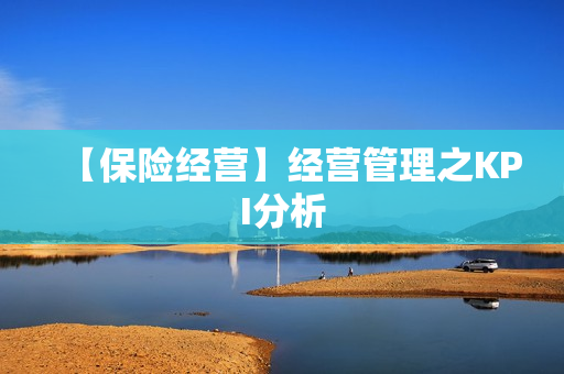 【保险经营】经营管理之KPI分析