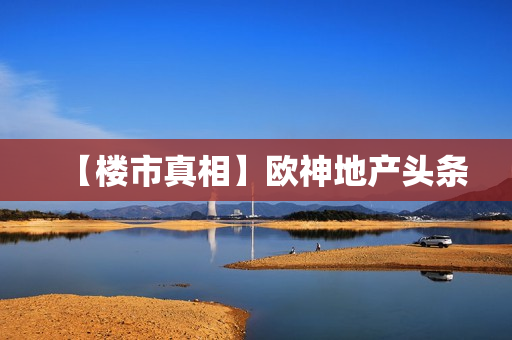【楼市真相】欧神地产头条
