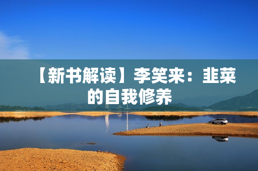 【新书解读】李笑来：韭菜的自我修养