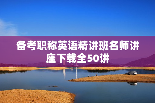 备考职称英语精讲班名师讲座下载全50讲