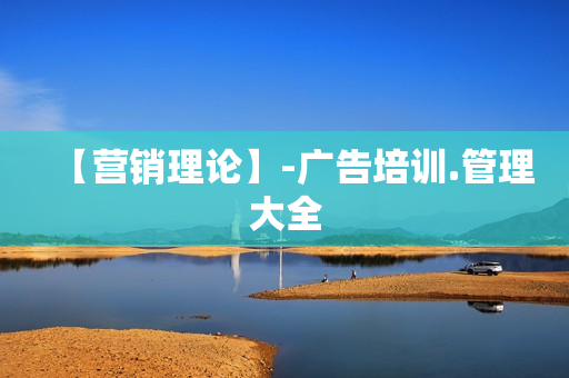 【营销理论】-广告培训.管理大全
