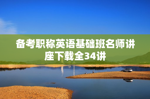 备考职称英语基础班名师讲座下载全34讲