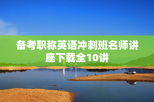 备考职称英语冲刺班名师讲座下载全10讲