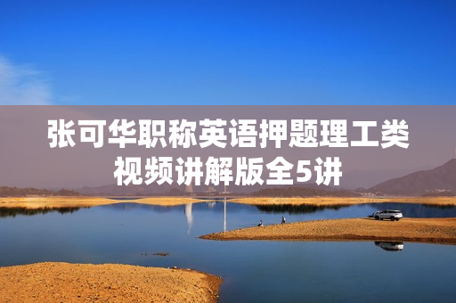 张可华职称英语押题理工类视频讲解版全5讲