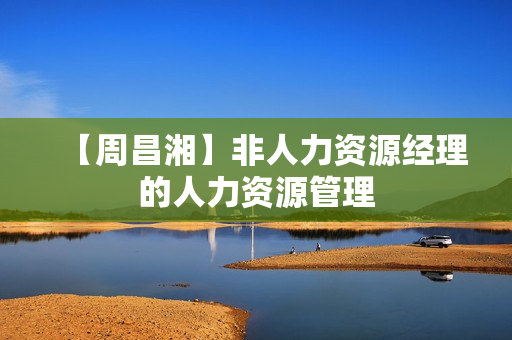 【周昌湘】非人力资源经理的人力资源管理