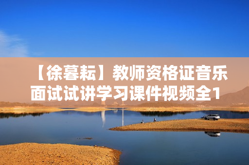 【徐暮耘】教师资格证音乐面试试讲学习课件视频全17讲