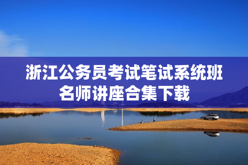 浙江公务员考试笔试系统班名师讲座合集下载