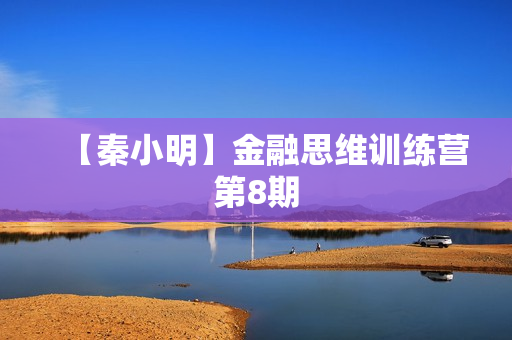 【秦小明】金融思维训练营第8期