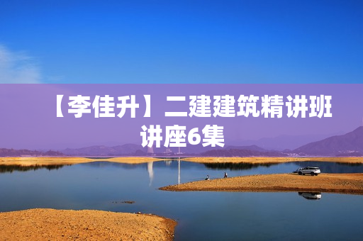 【李佳升】二建建筑精讲班讲座6集