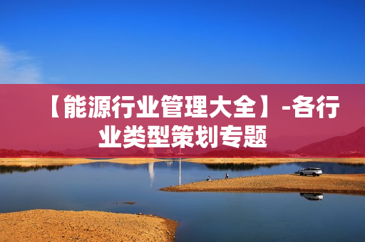 【能源行业管理大全】-各行业类型策划专题
