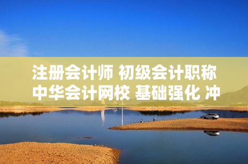 注册会计师 初级会计职称 中华会计网校 基础强化 冲刺 真题讲解 辅导课程 送讲义