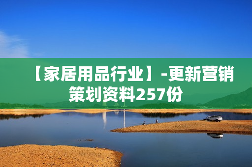 【家居用品行业】-更新营销策划资料257份